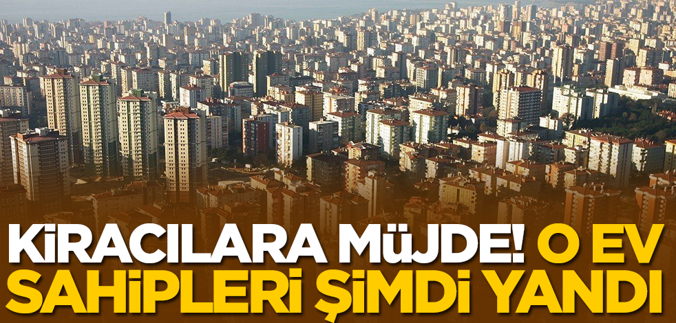 Kiracılara müjde! O ev sahipleri işte şimdi yandı