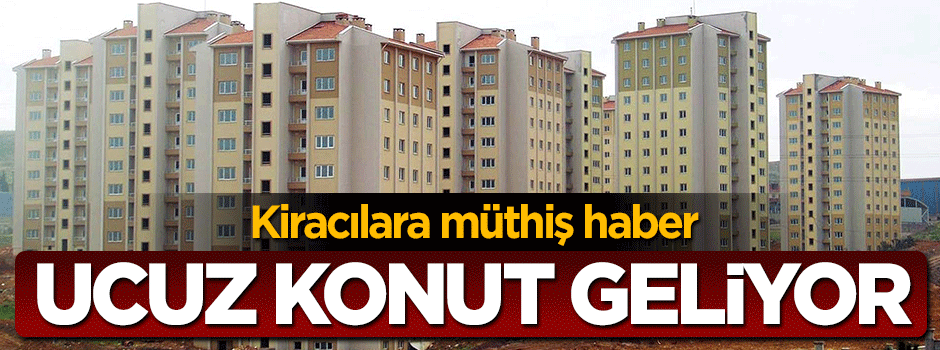 Kiracılara müjde! Ucuz konutlar geliyor