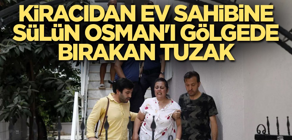 Kiracının ev sahibine kurduğu tuzak Sülün Osman'ı kıskandıracak cinsten