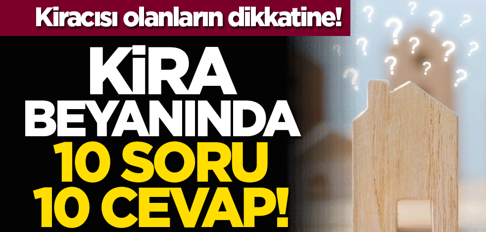 Kiracısı olanların dikkatine: Kira beyanında 10 soru 10 cevap!
