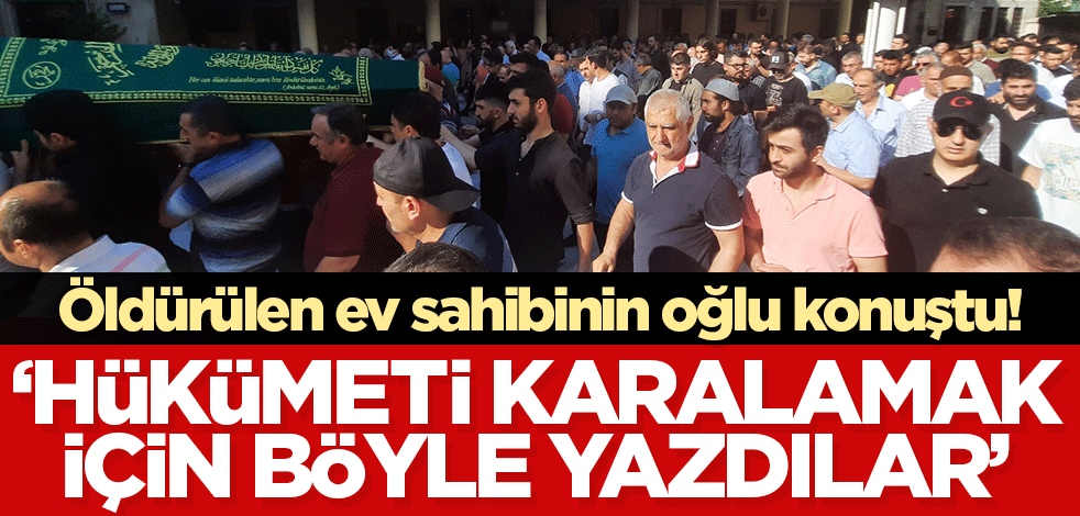 Kiracısı tarafından öldürülen ev sahibinin oğlu konuştu: Hükümeti karalamak için yapılmış haberler!