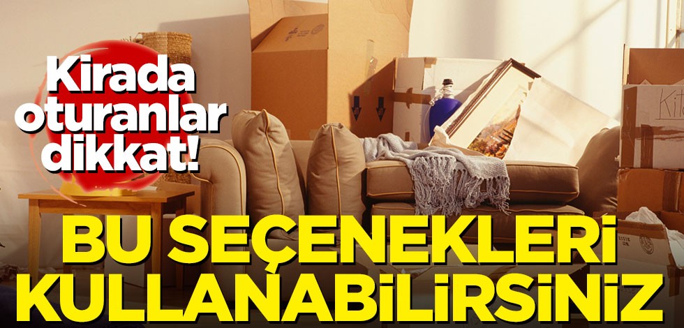 Kirada oturanlar dikkat! Bu seçenekleri kullanabilirsiniz