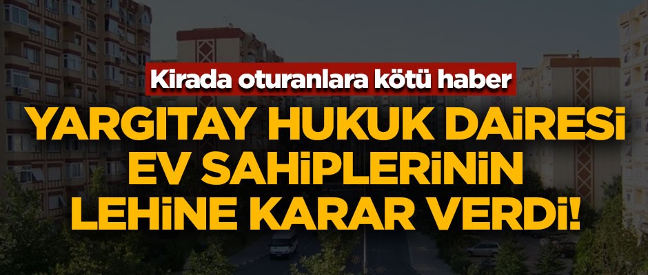 Kirada oturanlara kötü haber! Yargıtay, ev sahiplerinin lehine karar verdi