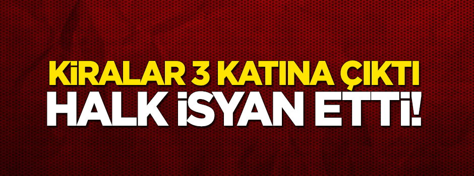 Kiralar 3 katına çıktı, halk isyan etti!