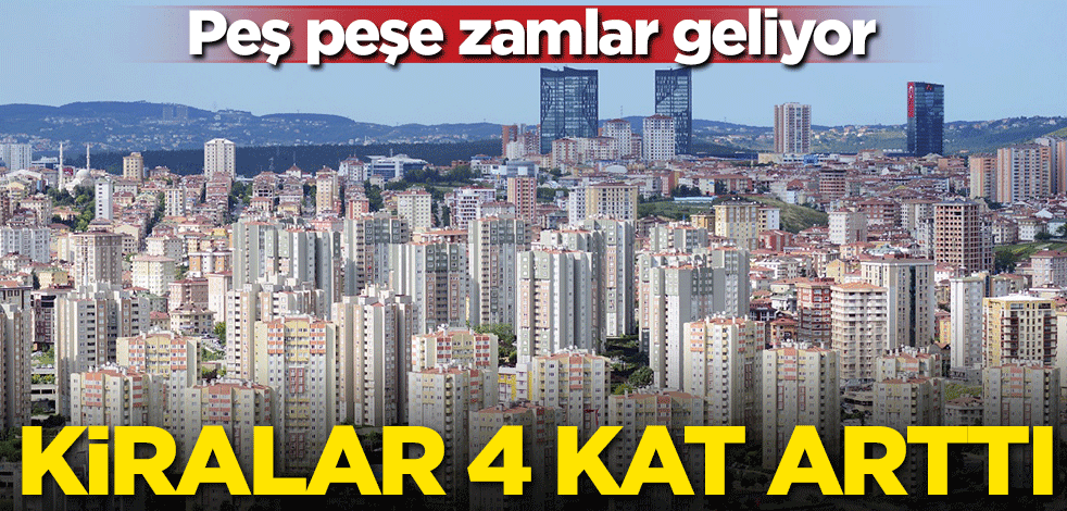 Kiralar 4 katına çıktı! Peş peşe zamlar geliyor