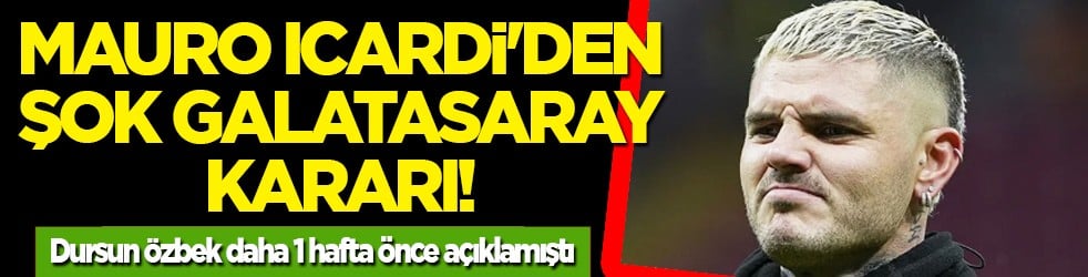 Kırgın mı gerçekten: Mauro Icardi'den şok Galatasaray kararı! Dursun Özbek daha 1 hafta önce açıklamıştı
