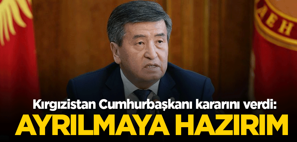 Kırgızistan Cumhurbaşkanı kararını verdi: Ayrılmaya hazırım