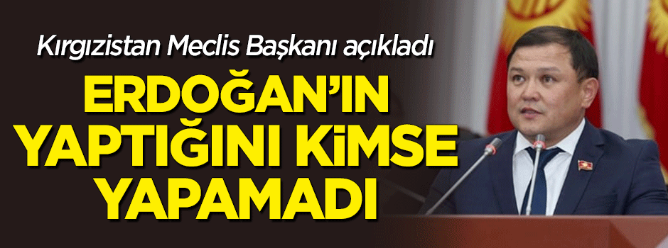 Kırgızistan Meclis Başkanı: Erdoğan'ın yaptığını kimse yapamadı