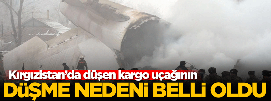 Kırgızistan'da düşen kargo uçağının düşme nedeni belli oldu!