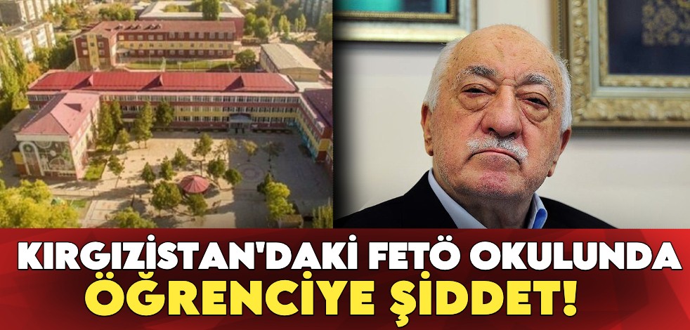 Kırgızistan'daki FETÖ okulunda öğrenciye şiddet!