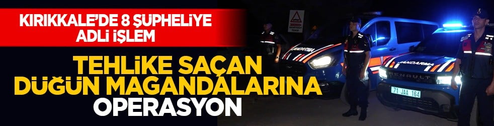 Kırıkkale’de 8 şüpheliye adli işlem: Tehlike saçan düğün magandalarına operasyon