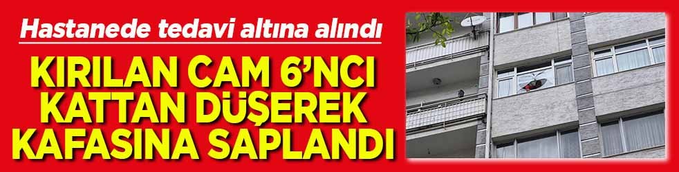 Kırılan cam 6’ıncı katta düşerek kafasına saplandı