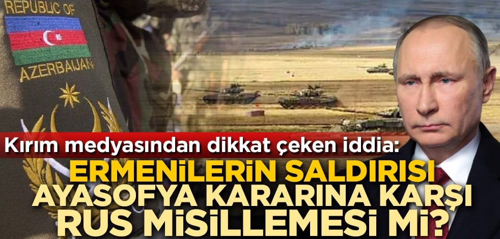Kırım medyasından dikkat çeken iddia: Ermenilerin saldırısı, Ayasofya kararına karşı Rus misillemesi mi?