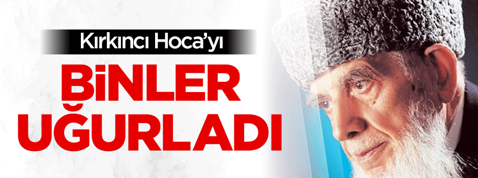 Kırkıncı Hoca'yı binler uğurladı