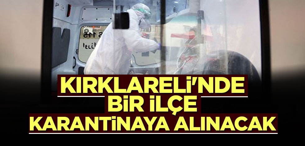 Kırklareli'nde bir ilçe karantinaya alınacak
