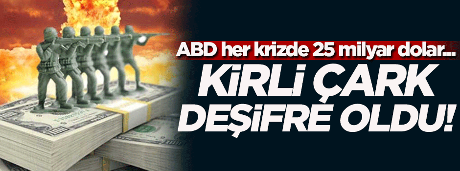 Kirli çark deşifre oldu! ABD her krizde 25 milyar dolar...