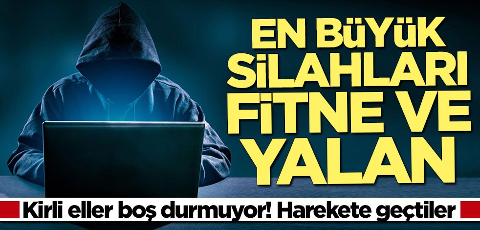 Kirli eller boş durmuyor: En büyük silahları fitne ve yalan