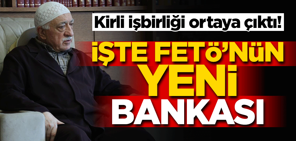 Kirli işbirliği ortaya çıktı! İşte FETÖ'nün yeni bankası