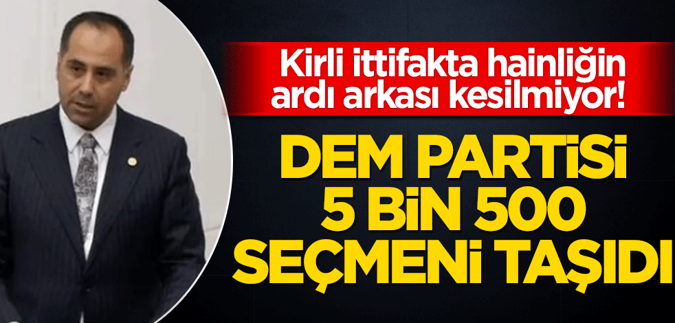 Kirli ittifakta hainliğin ardı arkası kesilmiyor! DEM Partisi, 5 bin 500 seçmeni taşıdı