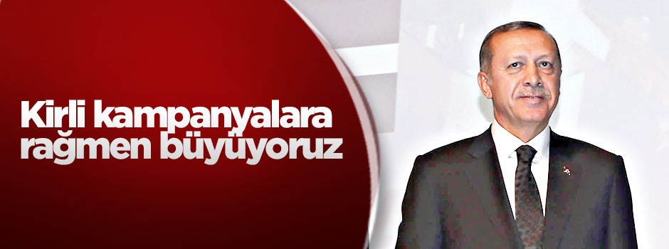 Kirli kampanyalara rağmen büyüyoruz