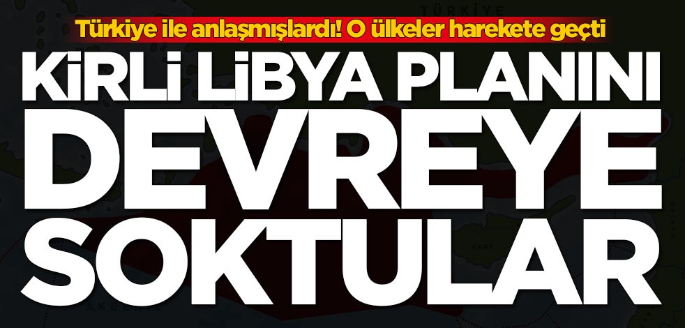 Kirli Libya planını devreye soktular! O ülkeler harekete geçti