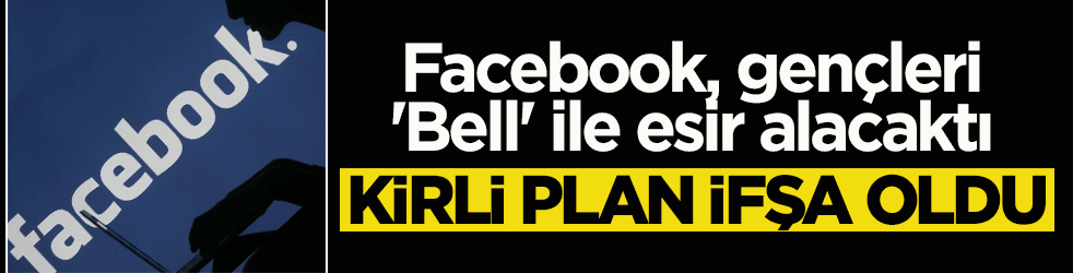 Kirli plan ifşa oldu: Facebook, gençleri 'Bell' ile esir alacaktı