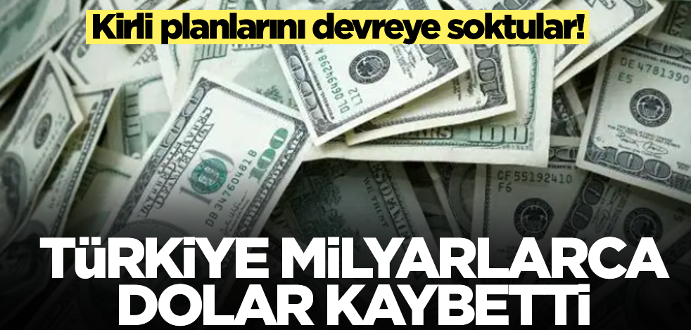 Kirli planlarını devreye soktular! Türkiye milyarlarca dolar kaybetti