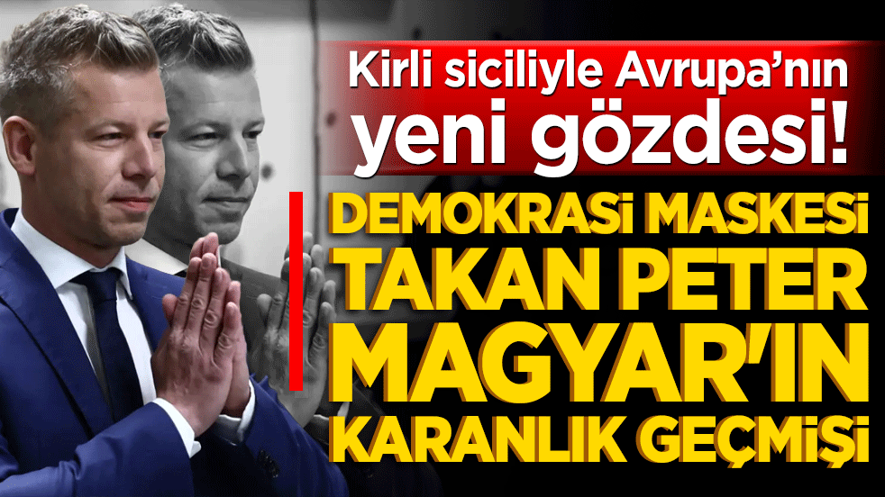 Kirli siciliyle Avrupa’nın yeni gözdesi! Demokrasi maskesi takan Peter Magyar'ın karanlık geçmişi