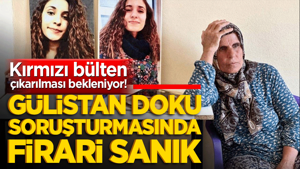 Kırmızı bülten çıkarılması bekleniyor! Gülistan Doku soruşturmasında firari sanık