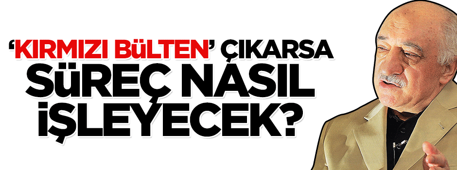 'Kırmızı Bülten' çıkarsa süreç nasıl işleyecek?
