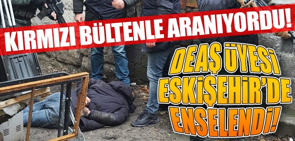 Kırmızı bültenle aranıyordu! DEAŞ üyesi Eskişehir’de enselendi!