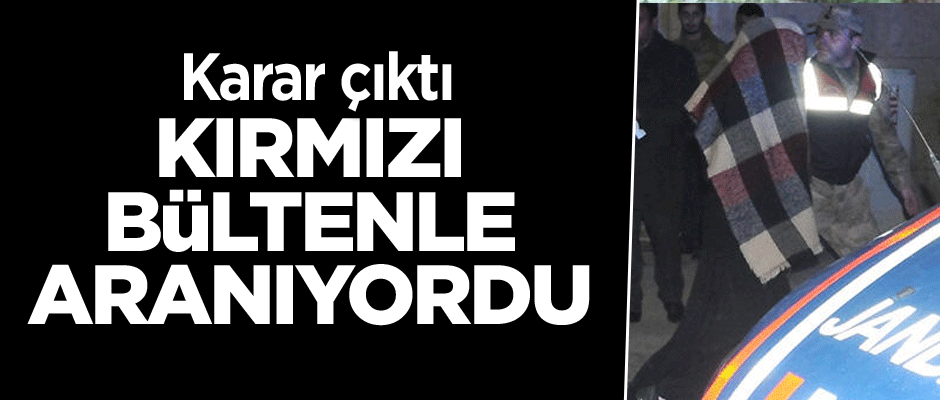 'Kırmızı Bülten'le aranıyordu... Karar çıktı