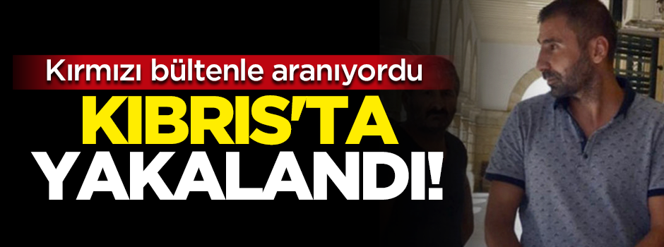 Kırmızı bültenle aranıyordu, Kıbrıs'ta yakalandı