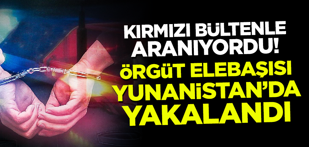 Kırmızı bültenle aranıyordu! Örgüt elebaşısı Yunanistan'da yakalandı