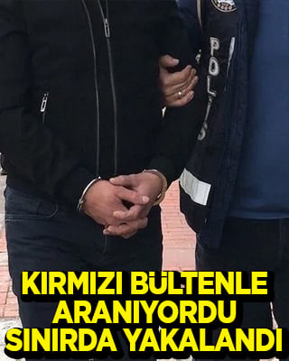 Kırmızı bültenle aranıyordu Türkiye’ye girerken yakalandı
