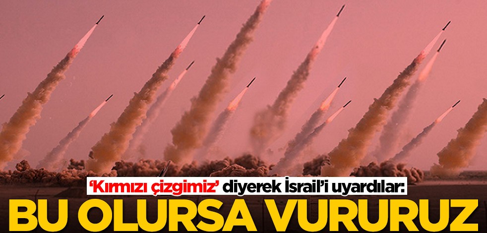 ‘Kırmızı çizgimiz’ diyerek İsrail’i uyardılar: Bu olursa vururuz