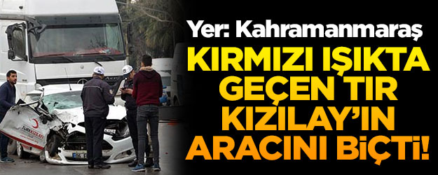 Kırmızı ışıkta geçen TIR, Türk Kızılayı'nın aracını hurdaya çevirdi