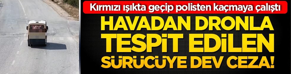 Kırmızı ışıkta geçip polisten kaçmaya çalıştı: Havadan dronla tespit edilen sürücüye dev ceza!
