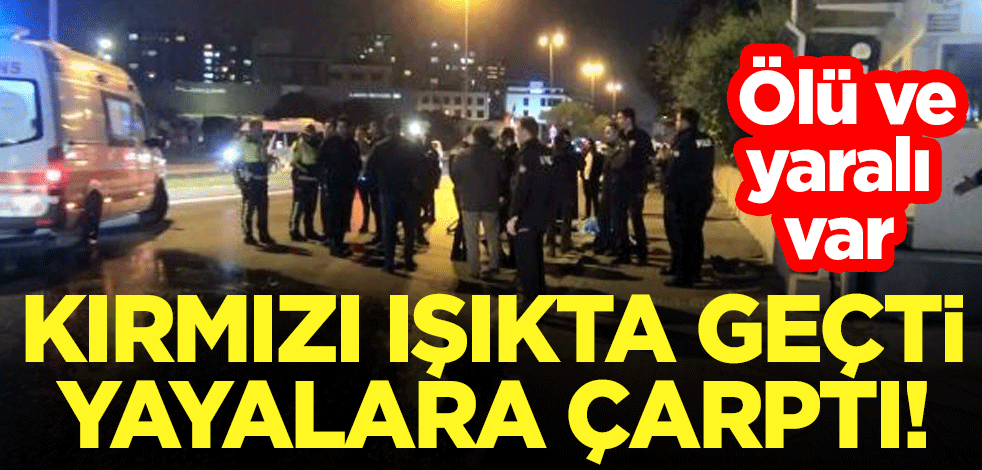 Kırmızı ışıkta geçti, yayalara çarptı! Ölü ve yaralı var