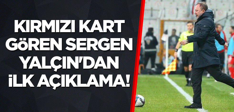 Kırmızı kart gören Sergen Yalçın'dan ilk açıklama!