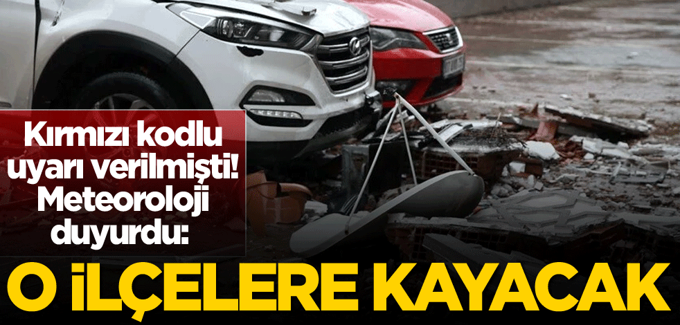 Kırmızı kodlu uyarı verilmişti! Meteoroloji duyurdu: O ilçelere kayacak