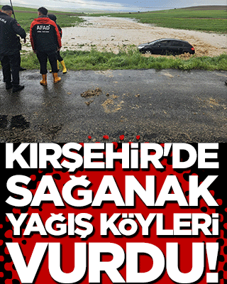 Kırşehir'de sağanak yağış köyleri vurdu!