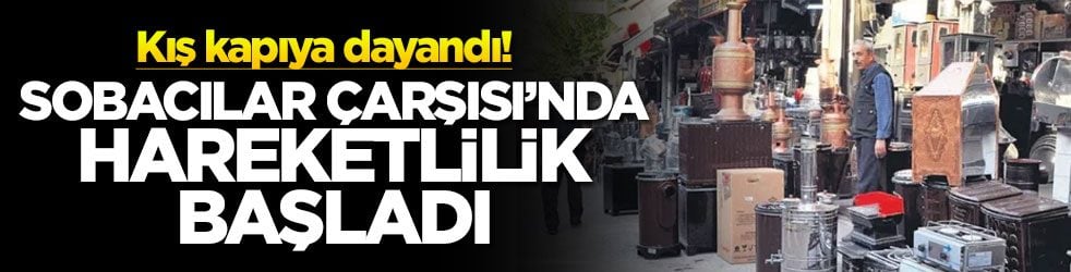 Kış kapıya dayandı! Sobacılar Çarşısı’nda hareketlilik başladı