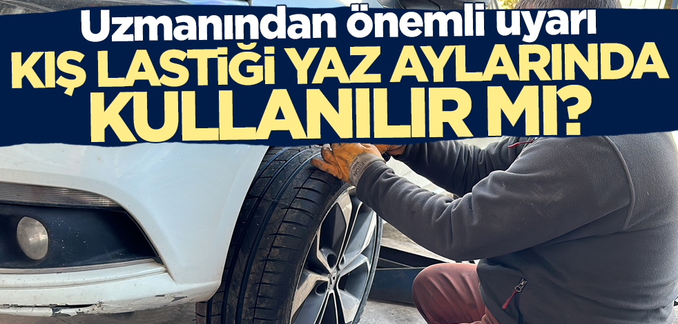Kış lastiği yaz aylarında kullanılır mı? Uzmanından hayati uyarı!