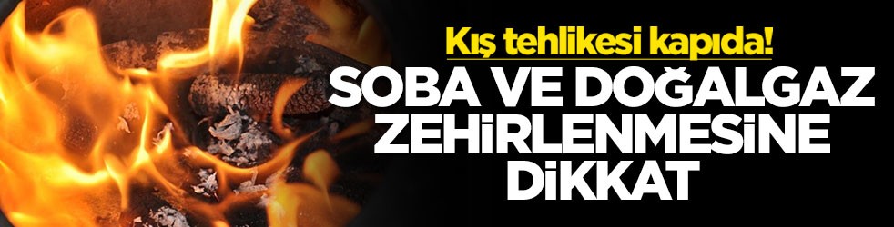 Kış tehlikesi kapıda! Soba ve doğal gaz zehirlenmelerine dikkat