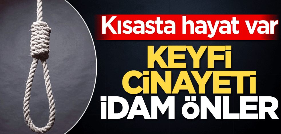 Kısasta hayat var! Keyfi cinayeti idam önler