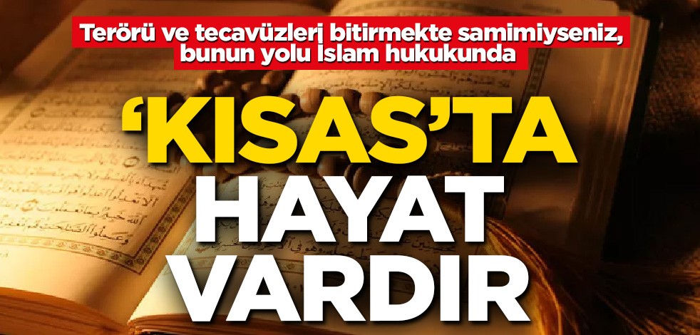 ‘Kısas’ta hayat vardır! Terörü ve tecavüzleri bitirmekte samimiyseniz, bunun yolu İslam hukukunda
