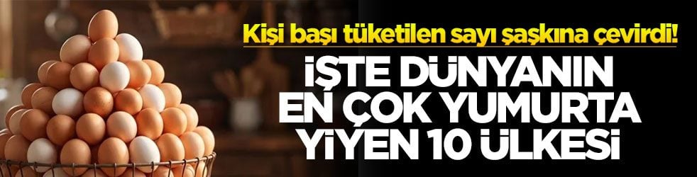Kişi başı tüketilen sayı şaşkına çevirdi! İşte dünyanın en çok yumurta yiyen 10 ülkesi