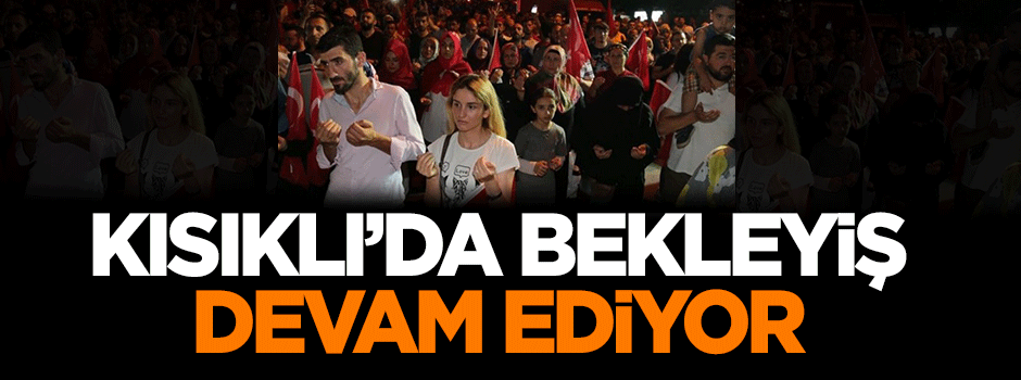 Kısıklı'da bekleyiş devam ediyor