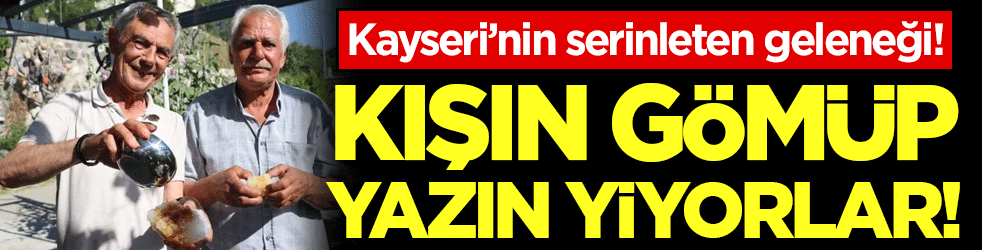 Kışın gömüp yazın yiyorlar! Kayseri'nin serinleten geleneği!